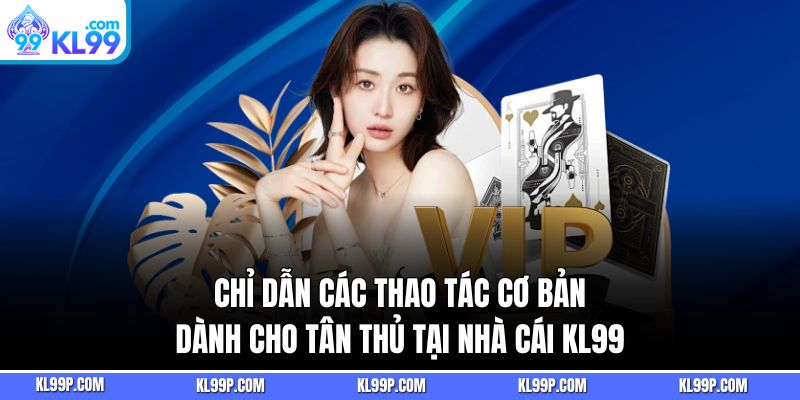 Chỉ dẫn các thao tác cơ bản dành cho tân thủ tại nhà cái KL99