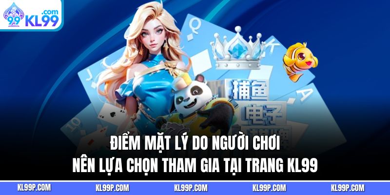 Điểm mặt lý do người chơi nên lựa chọn tham gia tại trang KL99